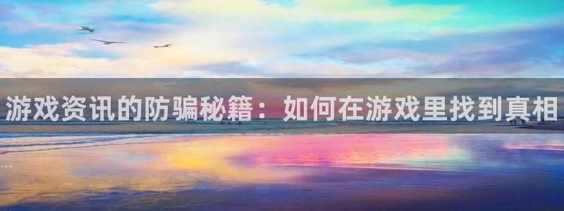 奇亿娱乐平台官网入口：游戏资讯的防骗秘籍：如何在游戏里找到真