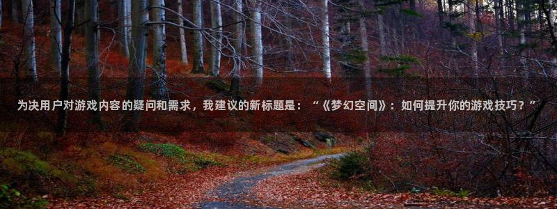 奇亿娱乐集团：为决用户对游戏内容的疑问和需求，我建议的新标题