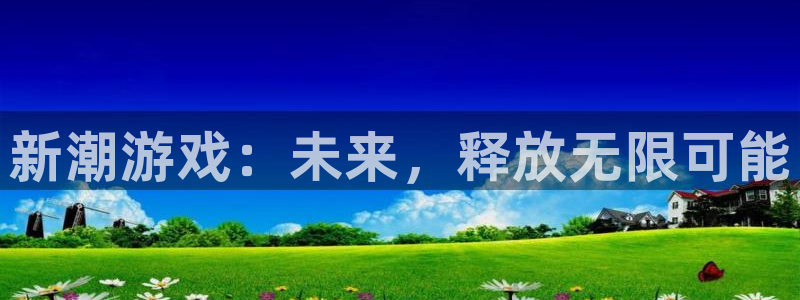 奇亿娱乐平台注册资金多少：新潮游戏：未来，释放无限可能