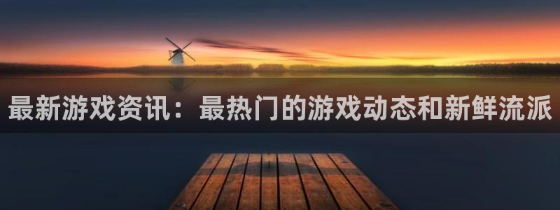 奇亿娱乐：最新游戏资讯：最热门的游戏动态和新鲜流派