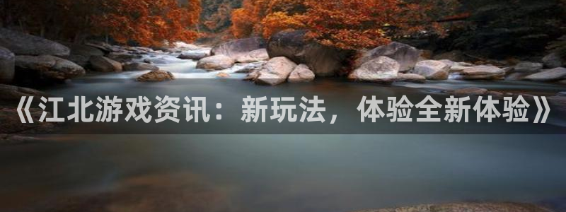 奇亿娱乐2首页登录：《江北游戏资讯：新玩法，体验全新体验》