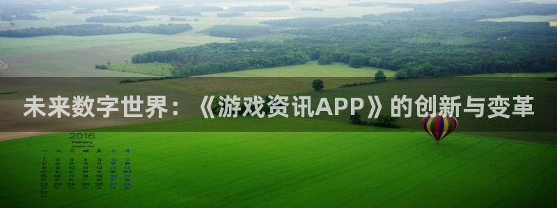 奇亿娱乐平台注册：未来数字世界：《游戏资讯APP》的创新与变