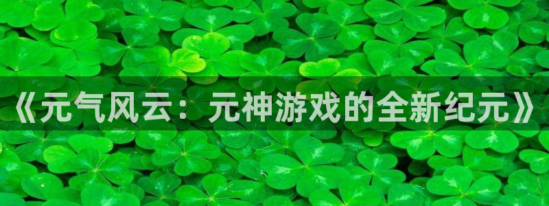 奇亿娱乐注册账号:《元气风云:元神游戏的全新纪元》