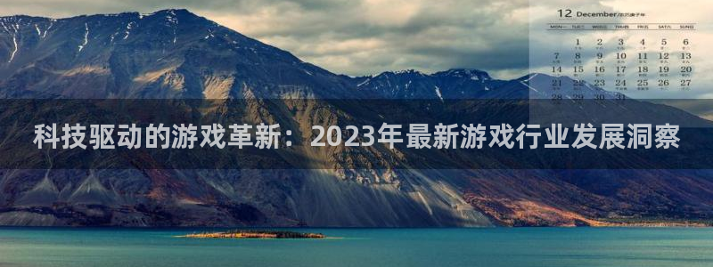 奇亿娱乐官方注册登录:科技驱动的游戏革新:2023年最新游戏