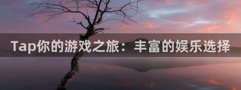 奇亿娱乐科技：Tap你的游戏之旅：丰富的娱乐选择