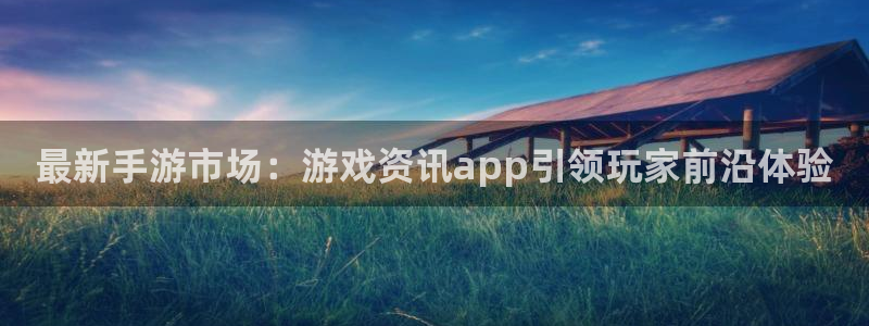 奇亿娱乐线路测试：最新手游市场：游戏资讯app引领玩家前沿体