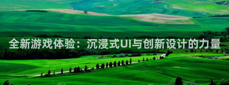 奇亿娱乐网页登录入口官网：全新游戏体验：沉浸式UI与创新设计