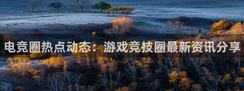 奇亿娱乐测速：电竞圈热点动态：游戏竞技圈最新资讯分享