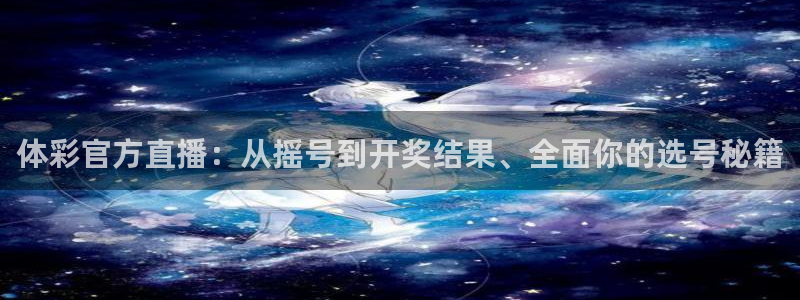 搜球吧直播 在线观看：体彩官方直播：从摇号到开奖结果、全面你的选号秘籍